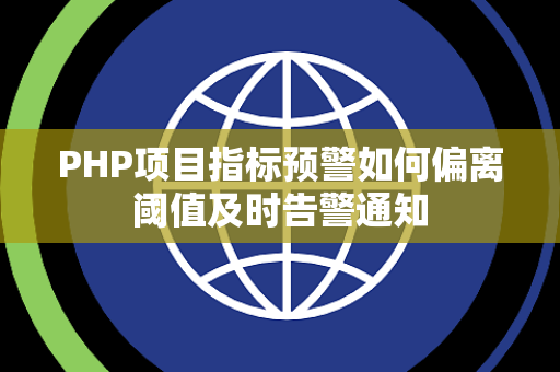 PHP项目指标预警如何偏离阈值及时告警通知 PHP项目指标预警如何偏离阈值及时告警通知
