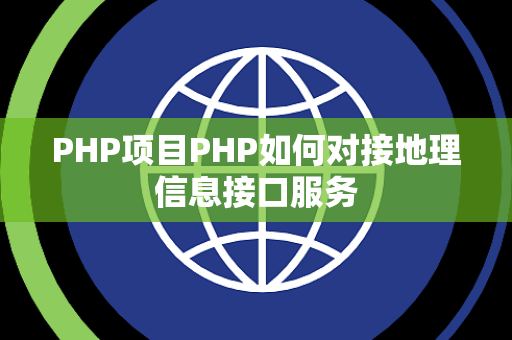 PHP项目PHP如何对接地理信息接口服务 PHP项目PHP如何对接地理信息接口服务