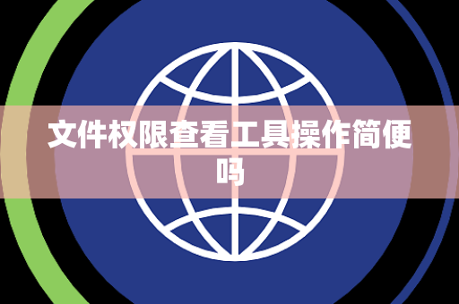 文件权限查看工具操作简便吗 文件权限查看工具操作简便吗