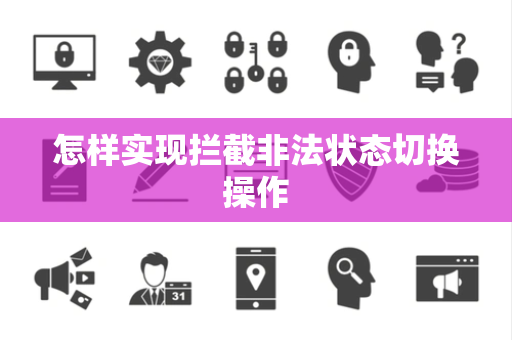 怎样实现拦截非法状态切换操作 怎样实现拦截非法状态切换操作