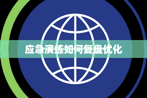 应急演练如何复盘优化 应急演练如何复盘优化