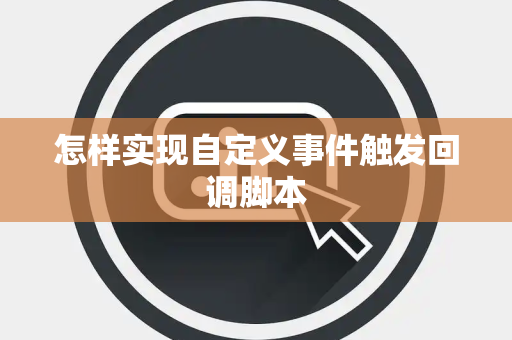 怎样实现自定义事件触发回调脚本 怎样实现自定义事件触发回调脚本