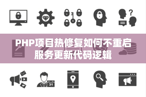 PHP项目热修复如何不重启服务更新代码逻辑 PHP项目热修复如何不重启服务更新代码逻辑