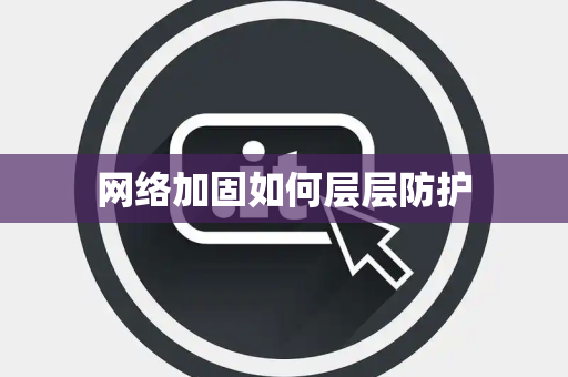 网络加固如何层层防护 网络加固如何层层防护