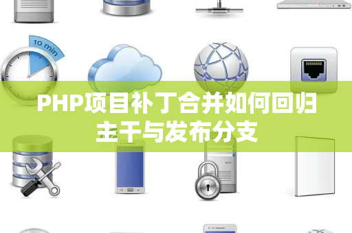 PHP项目补丁合并如何回归主干与发布分支 PHP项目补丁合并如何回归主干与发布分支