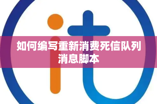 如何编写重新消费死信队列消息脚本 如何编写重新消费死信队列消息脚本