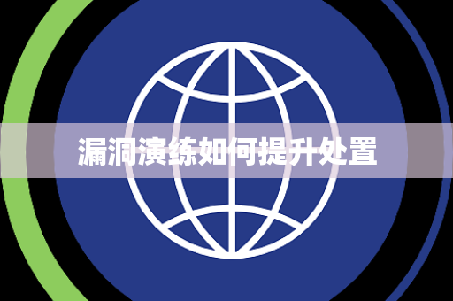 漏洞演练如何提升处置 漏洞演练如何提升处置