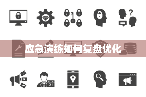 应急演练如何复盘优化 应急演练如何复盘优化