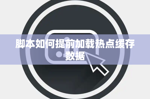 脚本如何提前加载热点缓存数据 脚本如何提前加载热点缓存数据