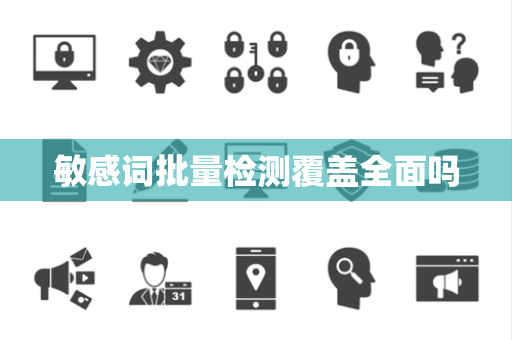 敏感词批量检测覆盖全面吗 敏感词批量检测覆盖全面吗