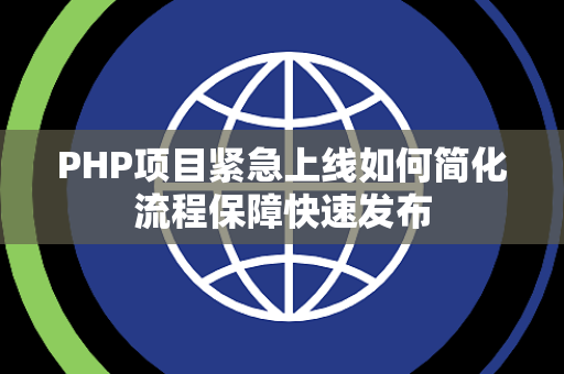 PHP项目紧急上线如何简化流程保障快速发布 PHP项目紧急上线如何简化流程保障快速发布