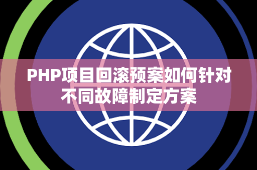 PHP项目回滚预案如何针对不同故障制定方案 PHP项目回滚预案如何针对不同故障制定方案