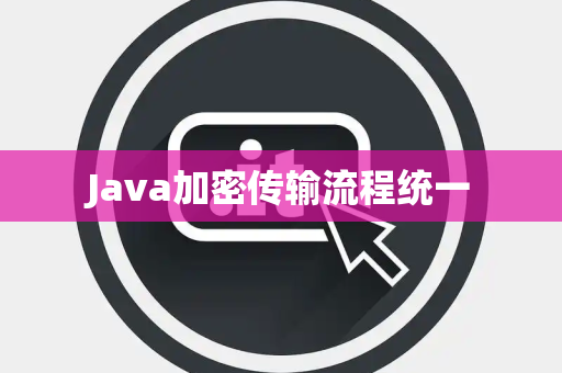 Java加密传输流程统一 Java加密传输流程统一