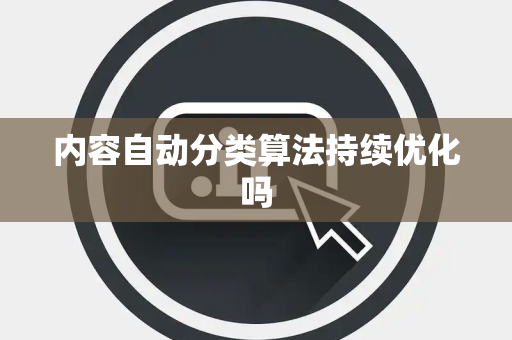 内容自动分类算法持续优化吗 内容自动分类算法持续优化吗