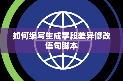 如何编写生成字段差异修改语句脚本 如何编写生成字段差异修改语句脚本