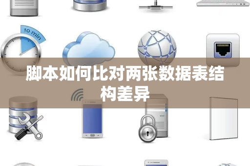 脚本如何比对两张数据表结构差异 脚本如何比对两张数据表结构差异