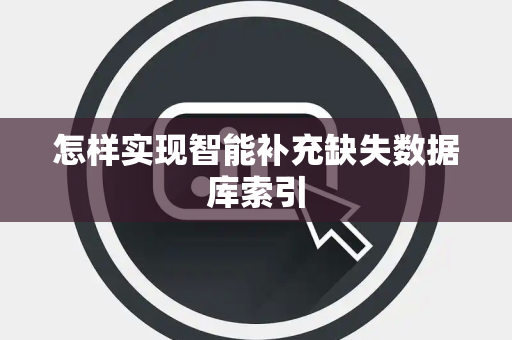 怎样实现智能补充缺失数据库索引 怎样实现智能补充缺失数据库索引