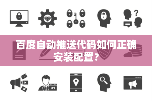 百度自动推送代码如何正确安装配置？