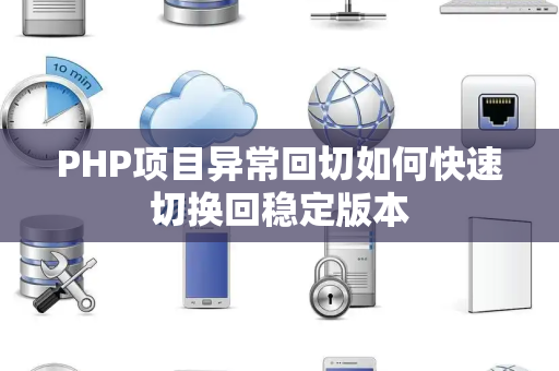 PHP项目异常回切如何快速切换回稳定版本 PHP项目异常回切如何快速切换回稳定版本