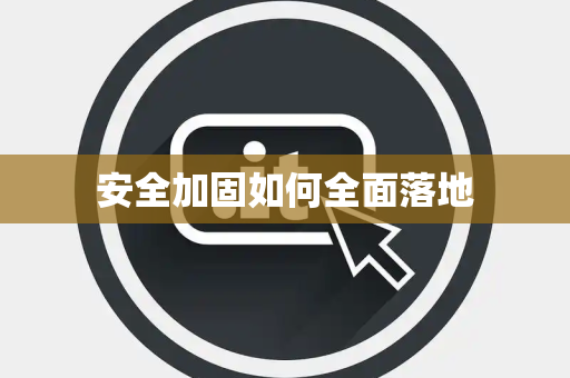安全加固如何全面落地 安全加固如何全面落地