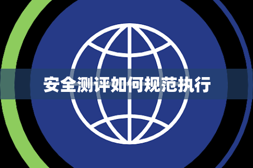安全测评如何规范执行 安全测评如何规范执行