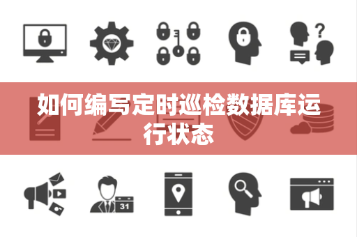 如何编写定时巡检数据库运行状态 如何编写定时巡检数据库运行状态