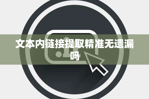 文本内链接提取精准无遗漏吗 文本内链接提取精准无遗漏吗