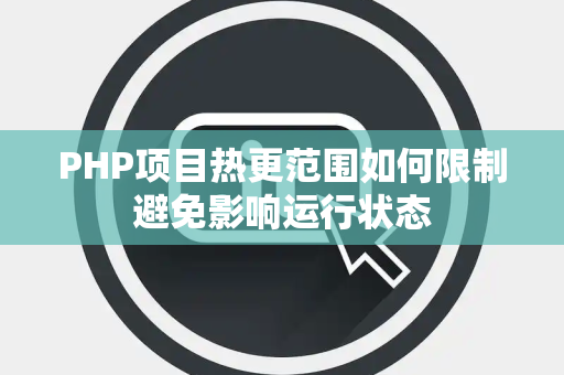 PHP项目热更范围如何限制避免影响运行状态 PHP项目热更范围如何限制避免影响运行状态
