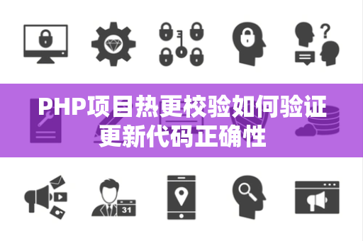 PHP项目热更校验如何验证更新代码正确性 PHP项目热更校验如何验证更新代码正确性