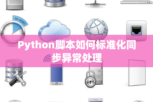 Python脚本如何标准化同步异常处理 Python脚本如何标准化同步异常处理