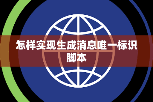 怎样实现生成消息唯一标识脚本 怎样实现生成消息唯一标识脚本