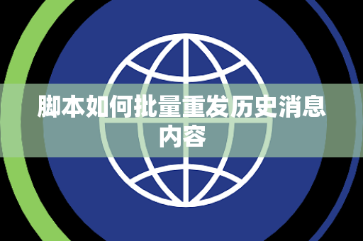 脚本如何批量重发历史消息内容 脚本如何批量重发历史消息内容