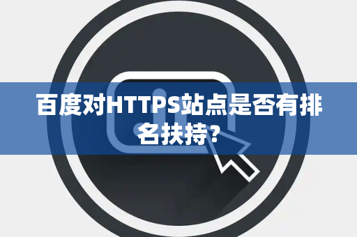 百度对HTTPS站点是否有排名扶持？
