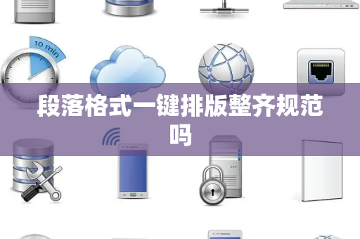段落格式一键排版整齐规范吗 段落格式一键排版整齐规范吗