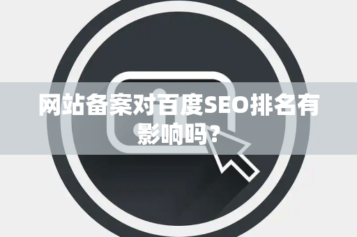 网站备案对百度SEO排名有影响吗？