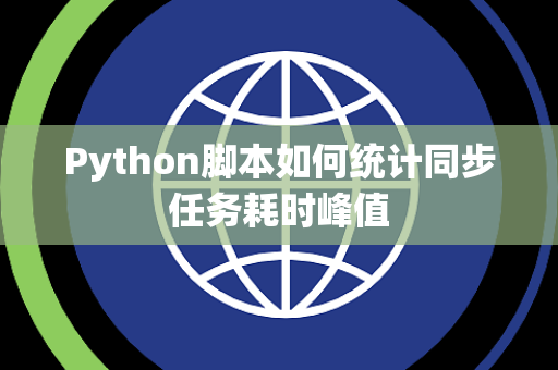 Python脚本如何统计同步任务耗时峰值 Python脚本如何统计同步任务耗时峰值