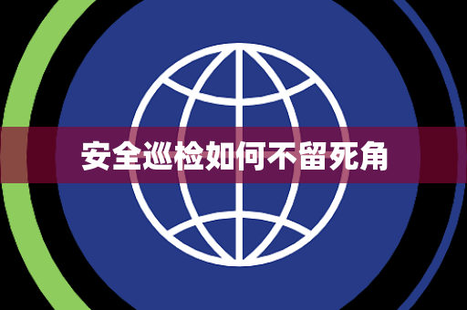 安全巡检如何不留死角 安全巡检如何不留死角
