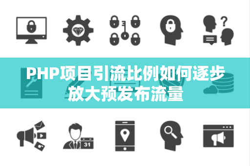 PHP项目引流比例如何逐步放大预发布流量 PHP项目引流比例如何逐步放大预发布流量