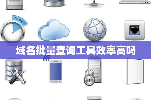 域名批量查询工具效率高吗 域名批量查询工具效率高吗