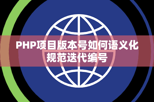 PHP项目版本号如何语义化规范迭代编号 PHP项目版本号如何语义化规范迭代编号