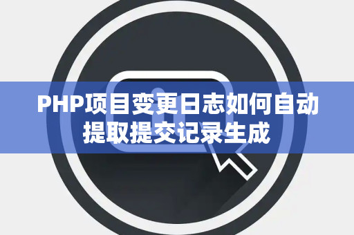 PHP项目变更日志如何自动提取提交记录生成 PHP项目变更日志如何自动提取提交记录生成
