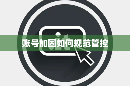 账号加固如何规范管控 账号加固如何规范管控