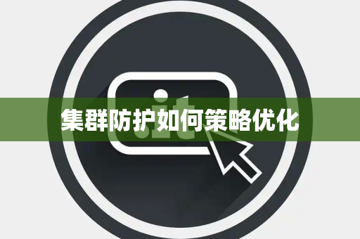集群防护如何策略优化 集群防护如何策略优化