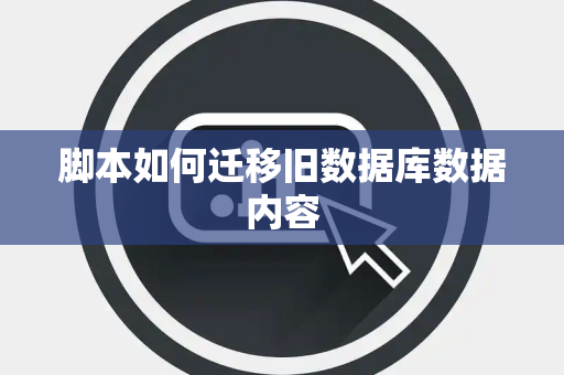 脚本如何迁移旧数据库数据内容 脚本如何迁移旧数据库数据内容