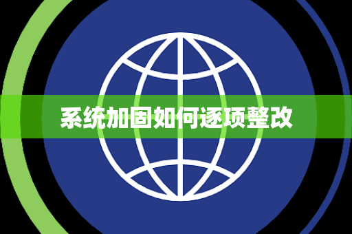 系统加固如何逐项整改 系统加固如何逐项整改