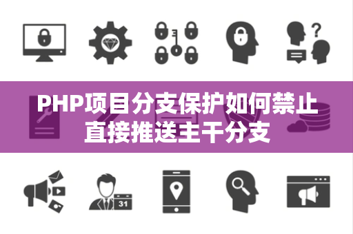 PHP项目分支保护如何禁止直接推送主干分支 PHP项目分支保护如何禁止直接推送主干分支