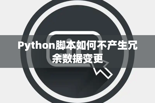 Python脚本如何不产生冗余数据变更 Python脚本如何不产生冗余数据变更