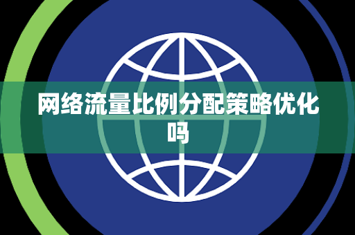 网络流量比例分配策略优化吗 网络流量比例分配策略优化吗