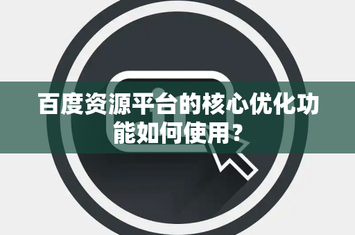 百度资源平台的核心优化功能如何使用？
