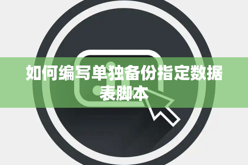 如何编写单独备份指定数据表脚本 如何编写单独备份指定数据表脚本